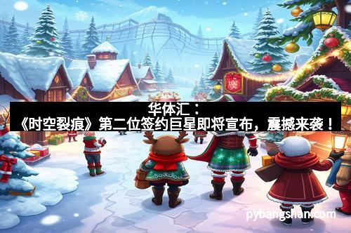 华体汇：《时空裂痕》第二位签约巨星即将宣布，震撼来袭！